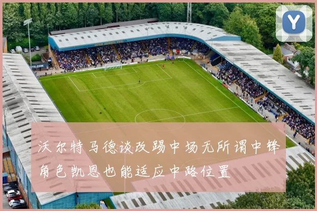 沃尔特马德谈改踢中场无所谓中锋角色凯恩也能适应中路位置